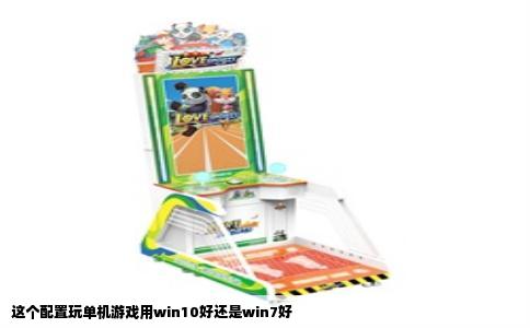这个配置玩单机游戏用win10好还是win7好