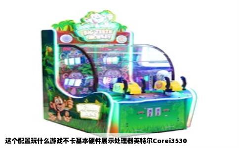 这个配置玩什么游戏不卡基本硬件展示处理器英特尔Corei3530