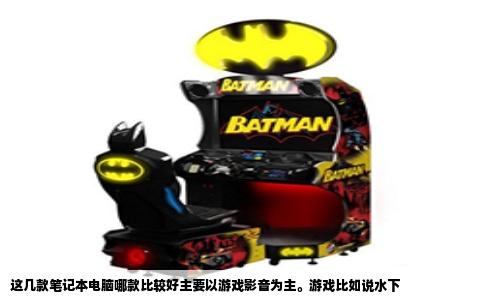 这几款笔记本电脑哪款比较好主要以游戏影音为主。游戏比如说水下