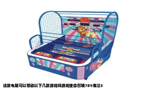 这款电脑可以带动以下几款游戏吗游戏使命召唤789鬼泣5