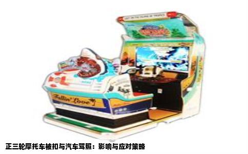 正三轮摩托车被扣与汽车驾照：影响与应对策略