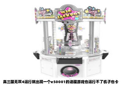 真三国无双4运行就出现一个e50001的进程游戏也运行不了机子也卡