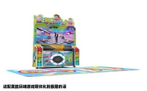 这配置能玩啥游戏啊优化到极限的话