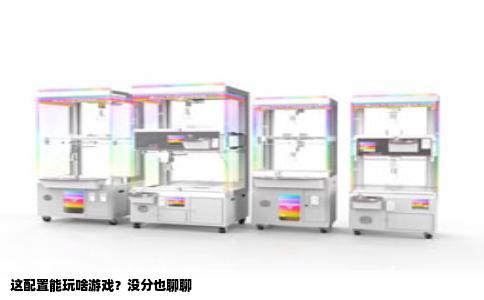 这配置能玩啥游戏？没分也聊聊