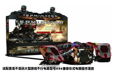 这配置是不是玩大型游戏不行电脑型号X86兼容台式电脑操作系统