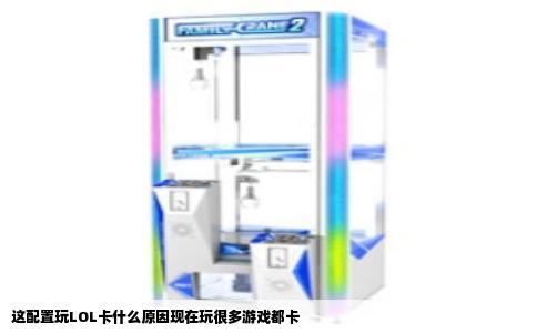 这配置玩LOL卡什么原因现在玩很多游戏都卡