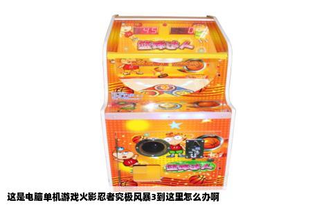 这是电脑单机游戏火影忍者究极风暴3到这里怎么办啊