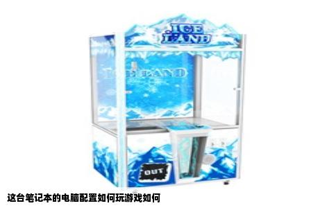 这台笔记本的电脑配置如何玩游戏如何