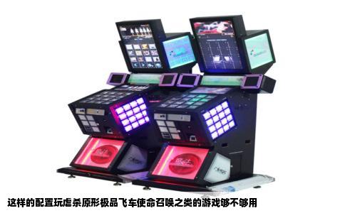 这样的配置玩虐杀原形极品飞车使命召唤之类的游戏够不够用
