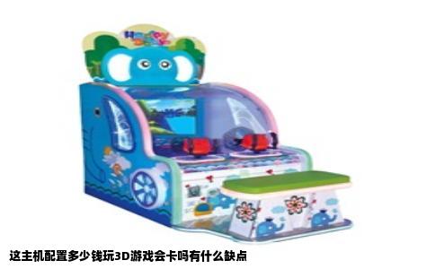 这主机配置多少钱玩3D游戏会卡吗有什么缺点