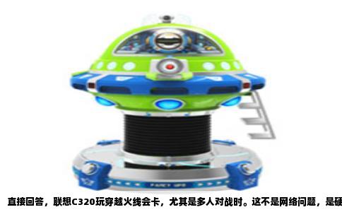 直接回答，联想C320玩穿越火线会卡，尤其是多人对战时。这不是网络问题，是硬件上限卡在这里。C320作为当年面向家庭用户的一体机，主打看电影和简单办公，游戏性能本来就不是它的强项。它标配AMD E-450处理器，主频只有1.65GHz，显卡是Radeon HD6320，属于集成显卡，显存要占用系统内存。初始内存普遍是2GB，放在现在连开几个网页都吃力，更别说给游戏留出足够空间。