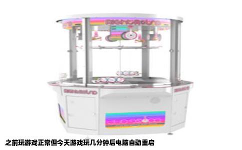 之前玩游戏正常但今天游戏玩几分钟后电脑自动重启