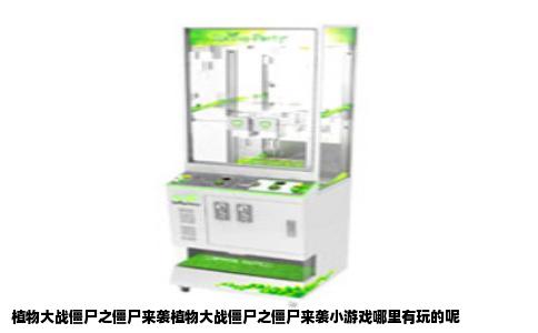 植物大战僵尸之僵尸来袭植物大战僵尸之僵尸来袭小游戏哪里有玩的呢