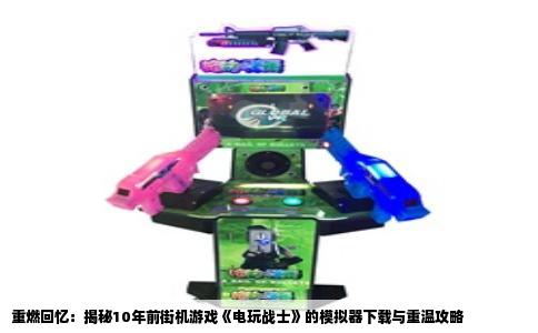 重燃回忆：揭秘10年前街机游戏《电玩战士》的模拟器下载与重温攻略