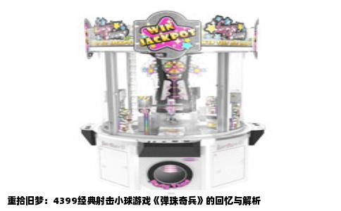 重拾旧梦：4399经典射击小球游戏《弹珠奇兵》的回忆与解析