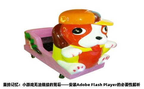 重拾记忆：小游戏无法继续的背后——安装Adobe Flash Player的必要性解析