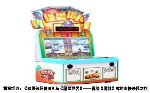 重塑经典：《暗黑破坏神III》与《魔兽世界》——再续《魔域》式的爽快杀怪之旅