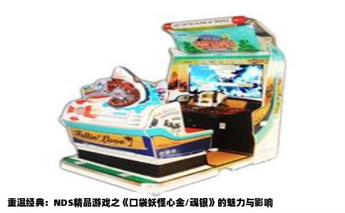 重温经典：NDS精品游戏之《口袋妖怪心金/魂银》的魅力与影响