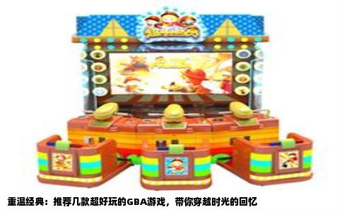 重温经典：推荐几款超好玩的GBA游戏，带你穿越时光的回忆