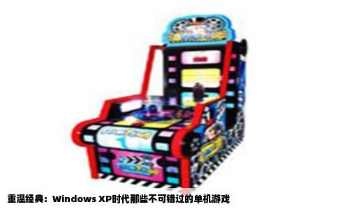 重温经典：Windows XP时代那些不可错过的单机游戏