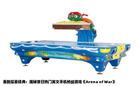 重新探索经典：揭秘昔日热门英文手机枪战游戏《Arena of War》