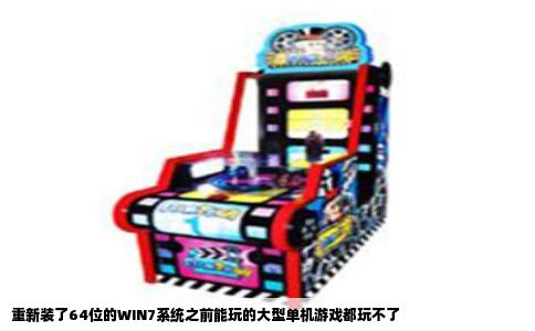 重新装了64位的WIN7系统之前能玩的大型单机游戏都玩不了