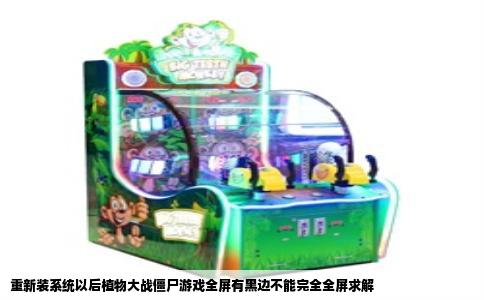 重新装系统以后植物大战僵尸游戏全屏有黑边不能完全全屏求解