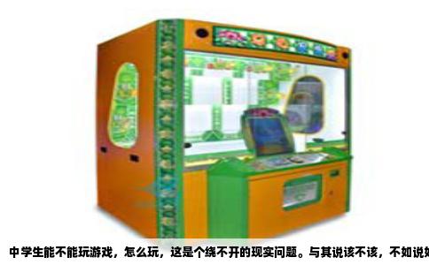 中学生能不能玩游戏，怎么玩，这是个绕不开的现实问题。与其说该不该，不如说如何在成长的十字路口拿捏分寸。