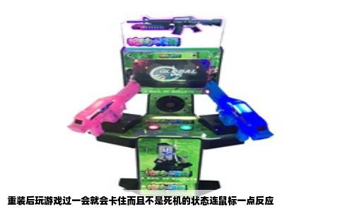 重装后玩游戏过一会就会卡住而且不是死机的状态连鼠标一点反应