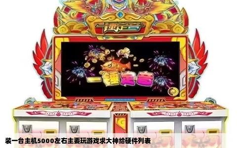 装一台主机5000左右主要玩游戏求大神给硬件列表