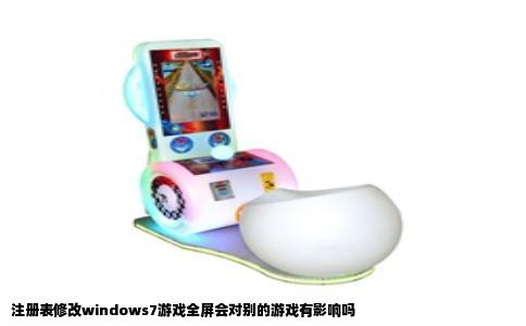 注册表修改windows7游戏全屏会对别的游戏有影响吗