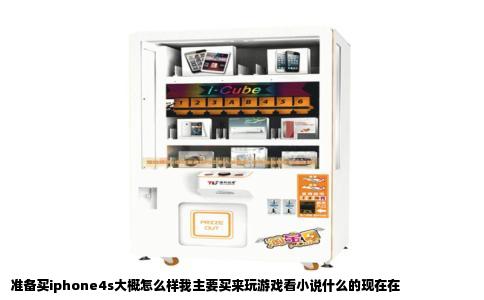 准备买iphone4s大概怎么样我主要买来玩游戏看小说什么的现在在