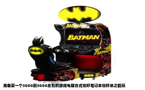 准备买一个3000到5000左右的游戏电脑台式也好笔记本也好总之能玩
