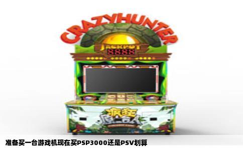 准备买一台游戏机现在买PSP3000还是PSV划算