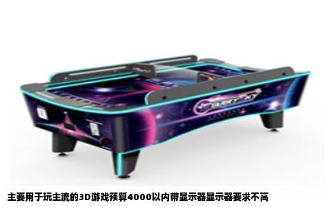 主要用于玩主流的3D游戏预算4000以内带显示器显示器要求不高