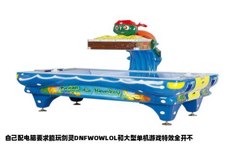 自己配电脑要求能玩剑灵DNFWOWLOL和大型单机游戏特效全开不