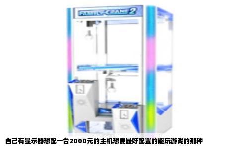 自己有显示器想配一台2000元的主机想要最好配置的能玩游戏的那种