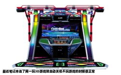 最近笔记本连了网一玩3D游戏就自动关机不玩游戏的时候很正常