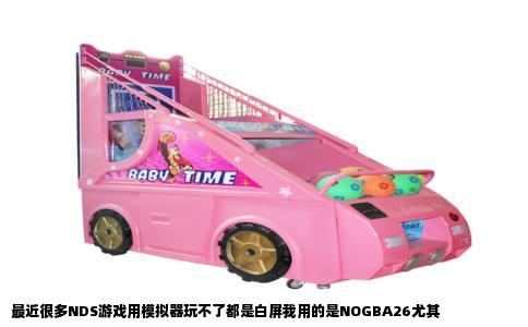 最近很多NDS游戏用模拟器玩不了都是白屏我用的是NOGBA26尤其