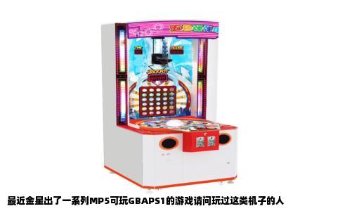 最近金星出了一系列MP5可玩GBAPS1的游戏请问玩过这类机子的人