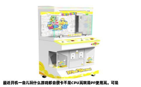最近开机一会儿玩什么游戏都会很卡不是CPU高就是PF使用高。可是