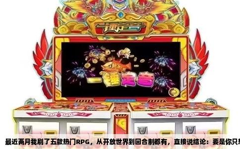 最近两月我刷了五款热门RPG，从开放世界到回合制都有，直接说结论：要是你只想选一个，就《博德之门3》吧。原因后面详聊，先把各款游戏的真实体验铺开讲透。
