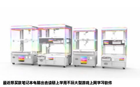 最近想买款笔记本电脑出去读研上学用不玩大型游戏上网学习软件