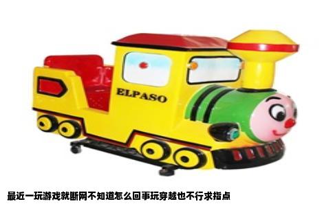 最近一玩游戏就断网不知道怎么回事玩穿越也不行求指点