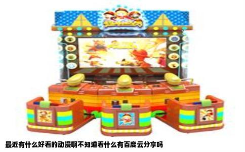 最近有什么好看的动漫啊不知道看什么有百度云分享吗