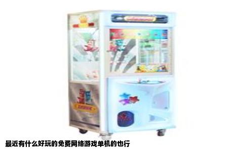 最近有什么好玩的免费网络游戏单机的也行