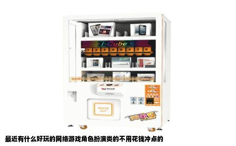 最近有什么好玩的网络游戏角色扮演类的不用花钱冲点的