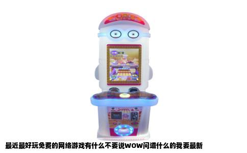 最近最好玩免费的网络游戏有什么不要说WOW问道什么的我要最新