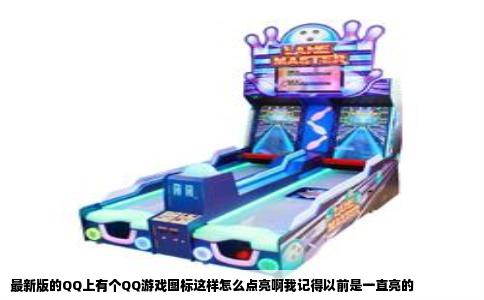 最新版的QQ上有个QQ游戏图标这样怎么点亮啊我记得以前是一直亮的