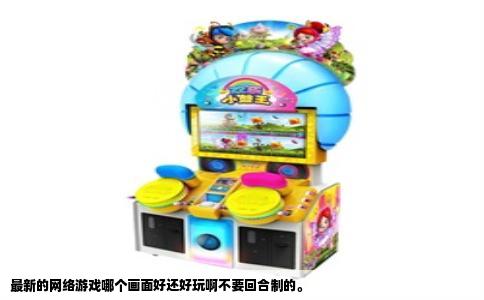 最新的网络游戏哪个画面好还好玩啊不要回合制的